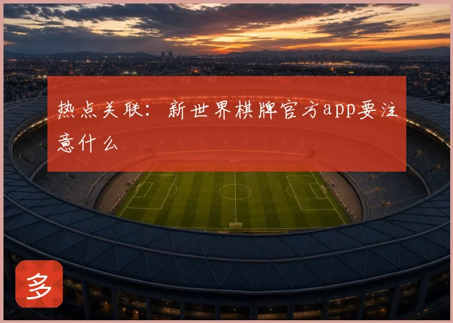 热点关联:新世界棋牌官方app要注意什么