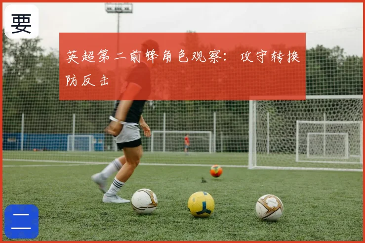 英超第二前锋角色观察:攻守转换防反击
