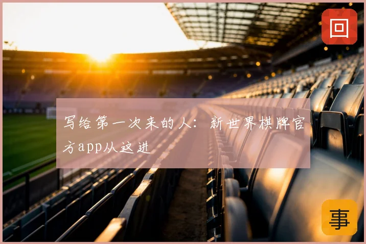 写给第一次来的人:新世界棋牌官方app从这进