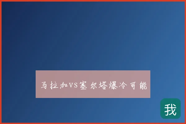马拉加vs塞尔塔爆冷可能